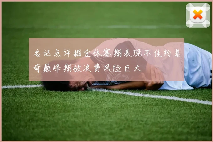 名记点评掘金休赛期表现不佳约基奇巅峰期被浪费风险巨大