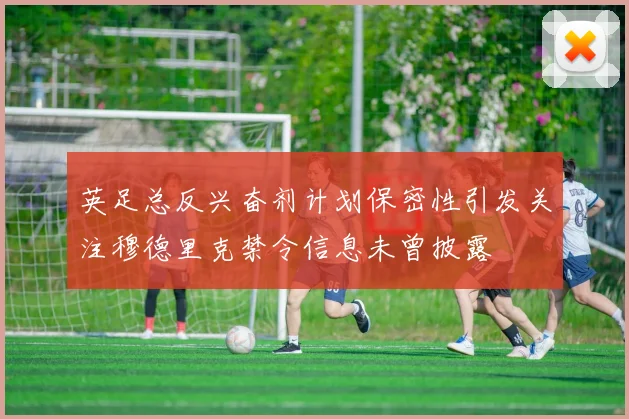 英足总反兴奋剂计划保密性引发关注穆德里克禁令信息未曾披露