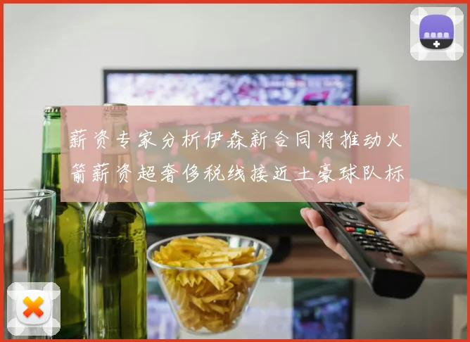 薪资专家分析伊森新合同将推动火箭薪资超奢侈税线接近土豪球队标准