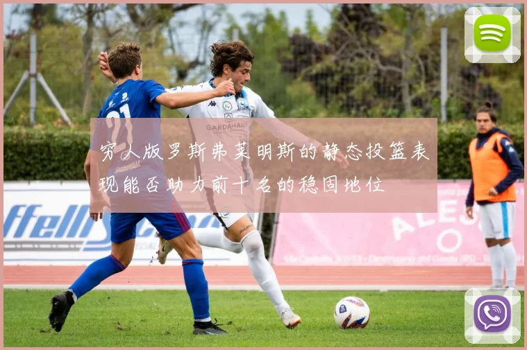 穷人版罗斯弗莱明斯的静态投篮表现能否助力前十名的稳固地位