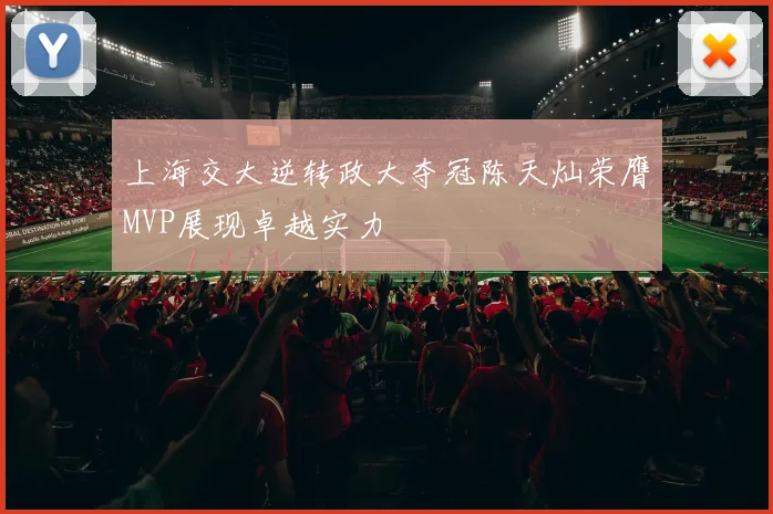 上海交大逆转政大夺冠陈天灿荣膺MVP展现卓越实力