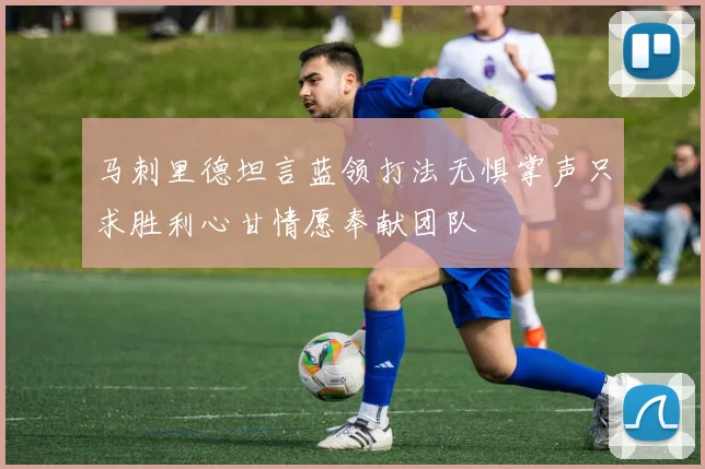 马刺里德坦言蓝领打法无惧掌声只求胜利心甘情愿奉献团队