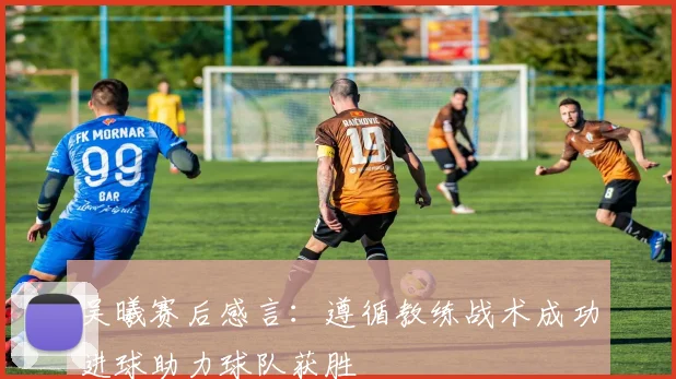 吴曦赛后感言：遵循教练战术成功进球助力球队获胜
