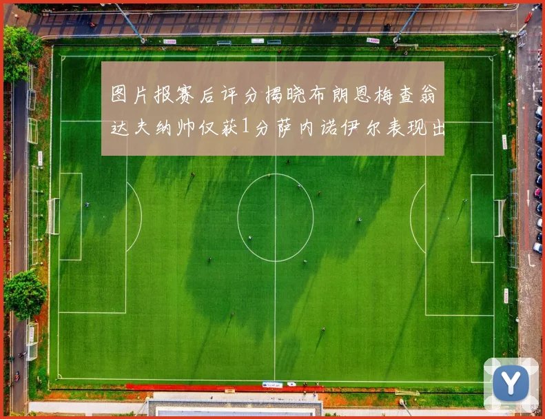图片报赛后评分揭晓布朗恩梅查翁达夫纳帅仅获1分萨内诺伊尔表现出色获3分