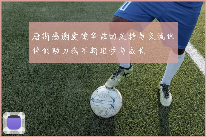 唐斯感谢爱德华兹的支持与交流伙伴们助力我不断进步与成长