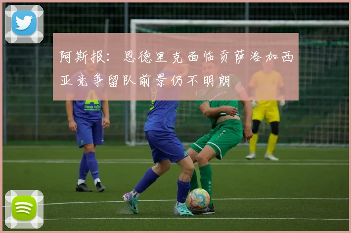 阿斯报：恩德里克面临贡萨洛加西亚竞争留队前景仍不明朗