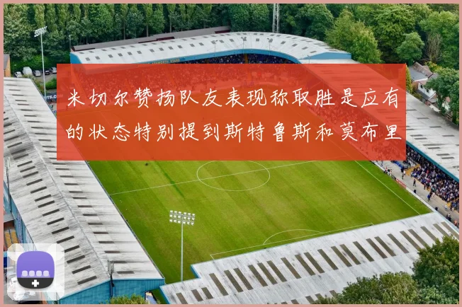 米切尔赞扬队友表现称取胜是应有的状态特别提到斯特鲁斯和莫布里